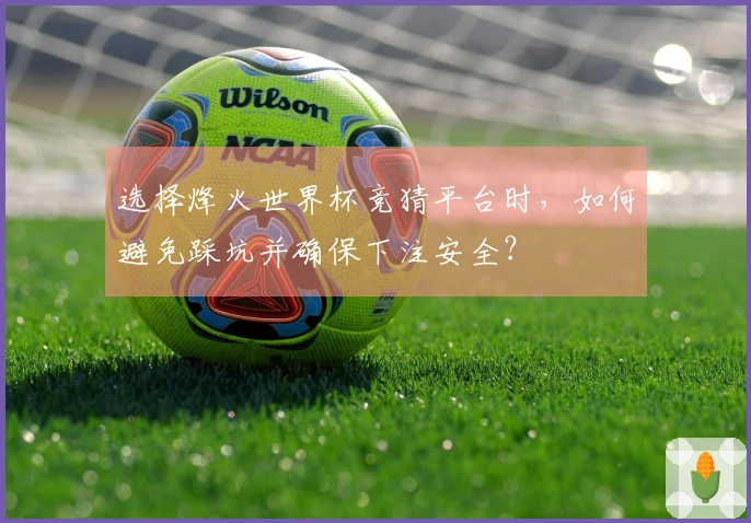 选择烽火世界杯竞猜平台时，如何避免踩坑并确保下注安全？