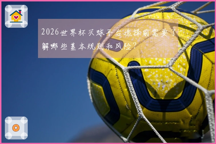 2026世界杯买球平台选择前需要了解哪些基本规则和风险？