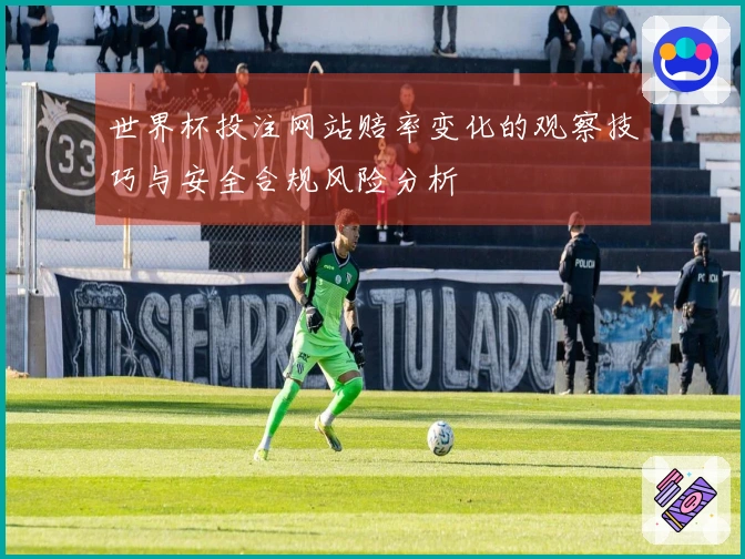 世界杯投注网站赔率变化的观察技巧与安全合规风险分析