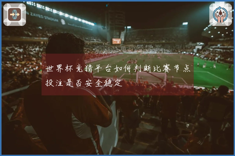 世界杯竞猜平台如何判断比赛节点投注是否安全稳定