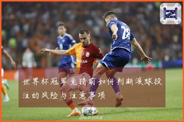 世界杯冠军竞猜前如何判断滚球投注的风险与注意事项