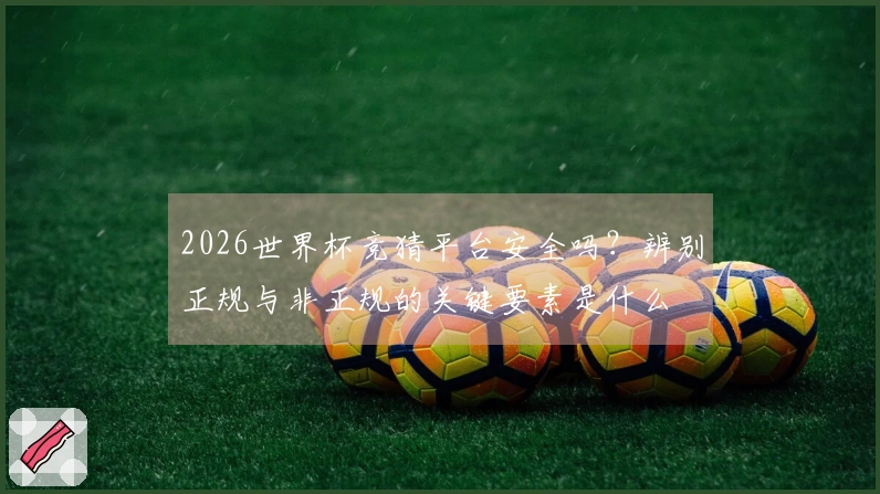 2026世界杯竞猜平台安全吗?辨别正规与非正规的关键要素是什么