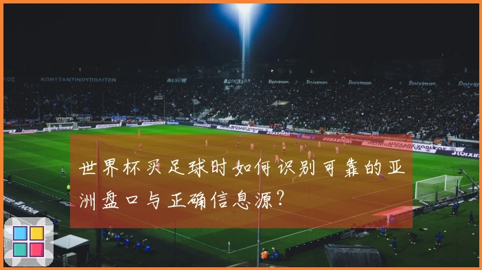 世界杯买足球时如何识别可靠的亚洲盘口与正确信息源？