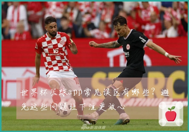 世界杯买球app常见误区有哪些？避免这些问题让下注更放心
