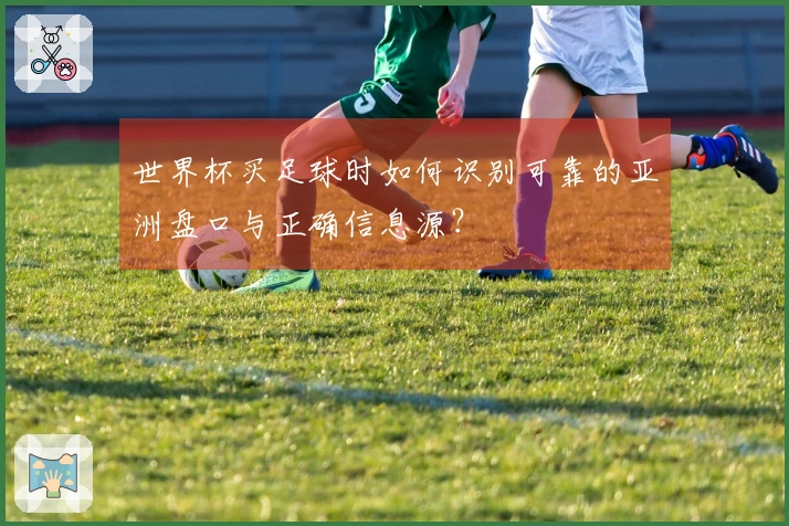 世界杯买足球时如何识别可靠的亚洲盘口与正确信息源？