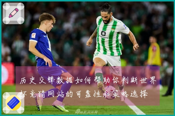 历史交锋数据如何帮助你判断世界杯竞猜网站的可靠性和策略选择