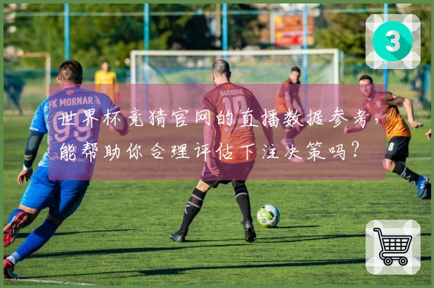 世界杯竞猜官网的直播数据参考，能帮助你合理评估下注决策吗？