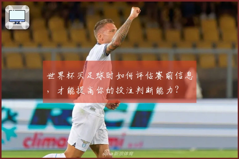 世界杯买足球时如何评估赛前信息，才能提高你的投注判断能力？
