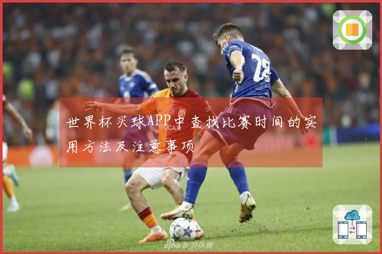 世界杯买球APP中查找比赛时间的实用方法及注意事项
