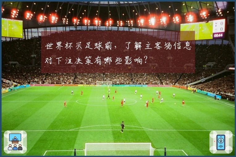 世界杯买足球前，了解主客场信息对下注决策有哪些影响？