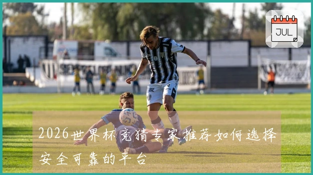 2026世界杯竞猜专家推荐如何选择安全可靠的平台