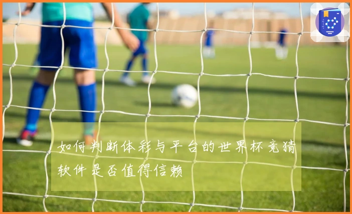 如何判断体彩与平台的世界杯竞猜软件是否值得信赖