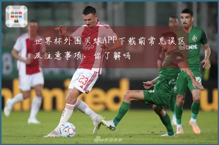 世界杯外围买球APP下载前常见误区及注意事项,你了解吗