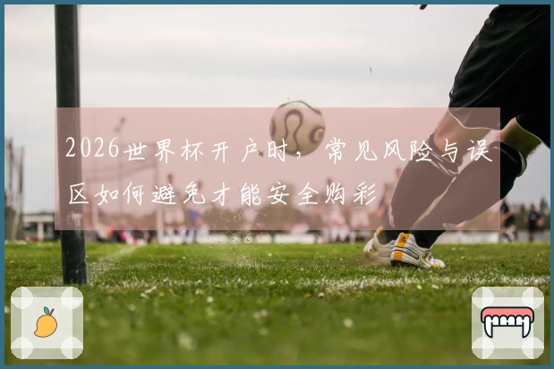 2026世界杯开户时，常见风险与误区如何避免才能安全购彩