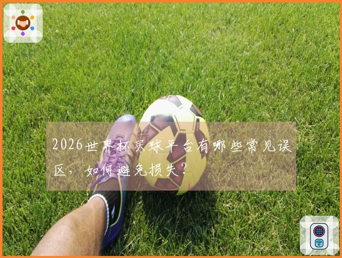 2026世界杯买球平台有哪些常见误区，如何避免损失？