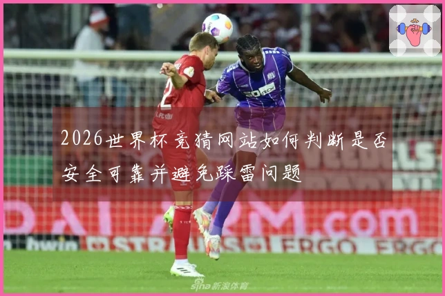 2026世界杯竞猜网站如何判断是否安全可靠并避免踩雷问题