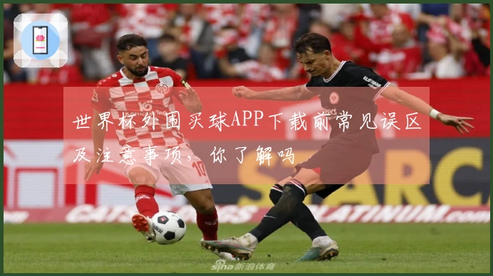 世界杯外围买球APP下载前常见误区及注意事项，你了解吗