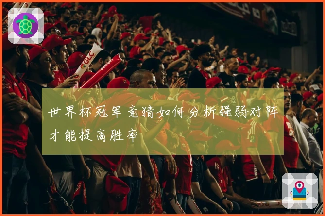 世界杯冠军竞猜如何分析强弱对阵才能提高胜率