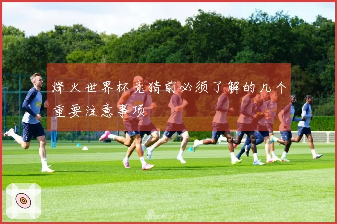 烽火世界杯竞猜前必须了解的几个重要注意事项