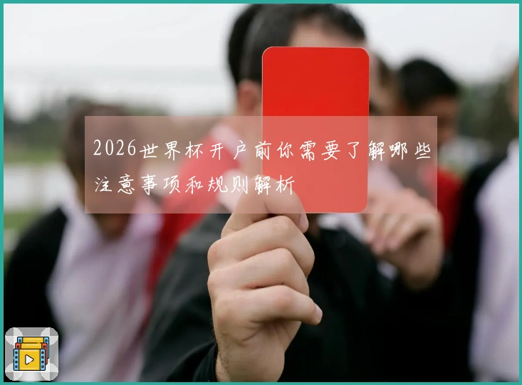 2026世界杯开户前你需要了解哪些注意事项和规则解析