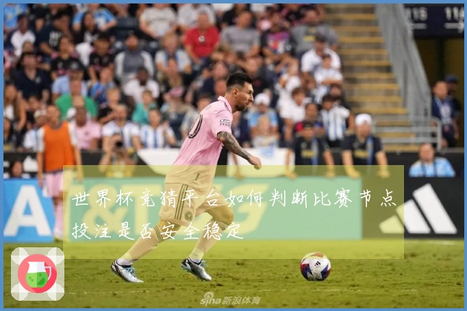 世界杯竞猜平台如何判断比赛节点投注是否安全稳定
