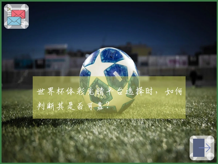世界杯体彩竞猜平台选择时，如何判断其是否可靠？