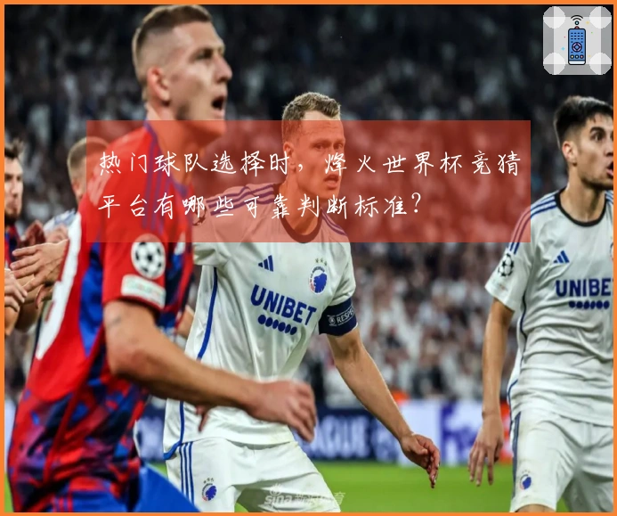 热门球队选择时，烽火世界杯竞猜平台有哪些可靠判断标准？
