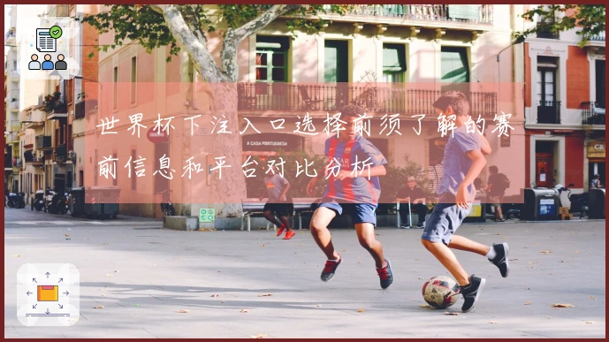 世界杯下注入口选择前须了解的赛前信息和平台对比分析