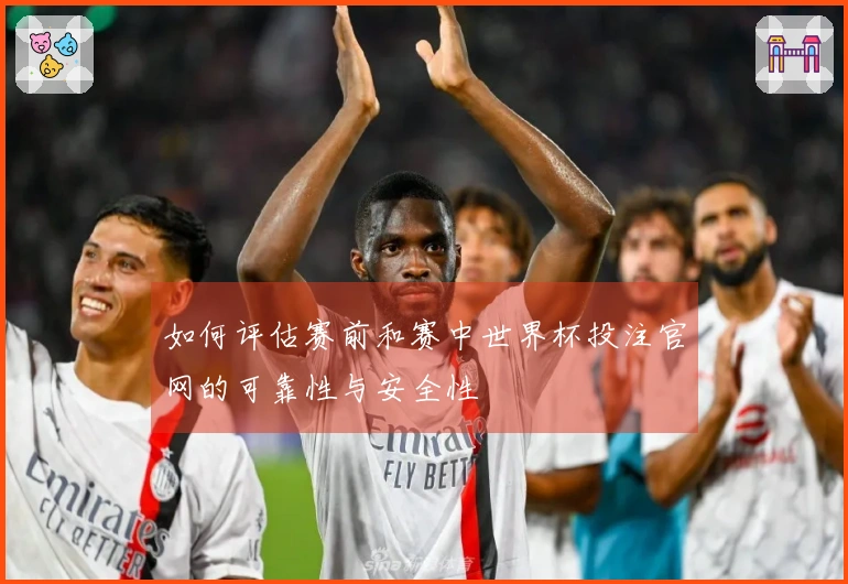 如何评估赛前和赛中世界杯投注官网的可靠性与安全性