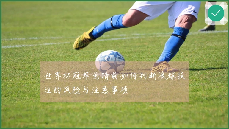 世界杯冠军竞猜前如何判断滚球投注的风险与注意事项