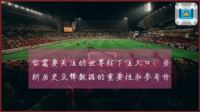 你需要关注的世界杯下注入口，分析历史交锋数据的重要性和参考价值