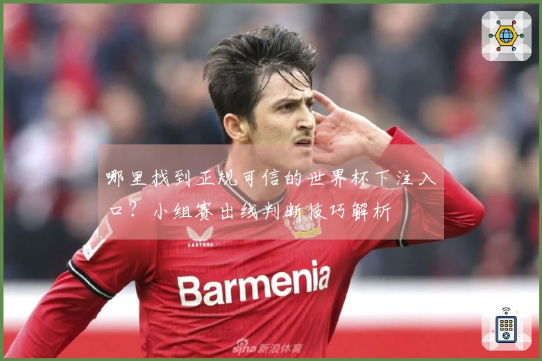 哪里找到正规可信的世界杯下注入口？小组赛出线判断技巧解析