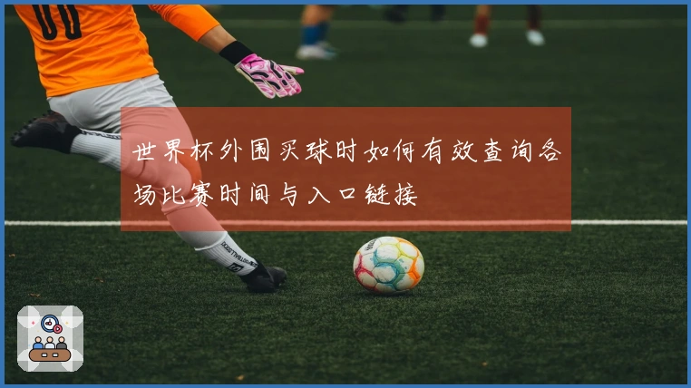 世界杯外围买球时如何有效查询各场比赛时间与入口链接