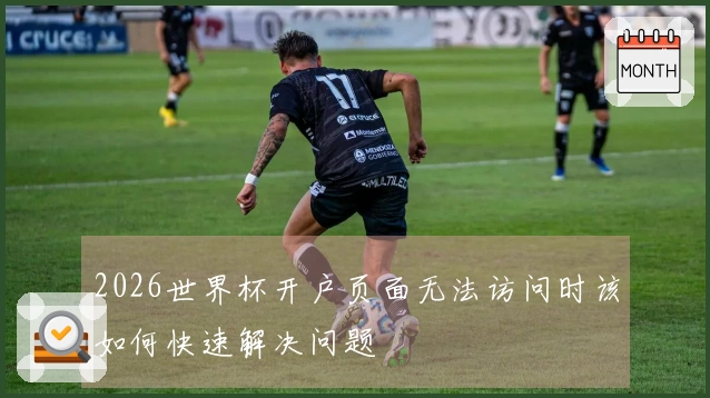 2026世界杯开户页面无法访问时该如何快速解决问题