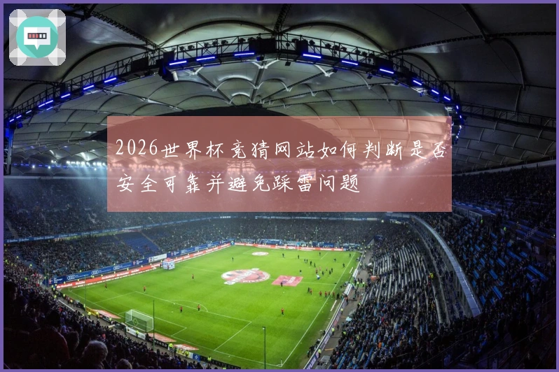 2026世界杯竞猜网站如何判断是否安全可靠并避免踩雷问题